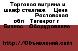 Торговая витрина и шкаф-стеллаж. › Цена ­ 2500.-3500. - Ростовская обл., Таганрог г. Бизнес » Оборудование   